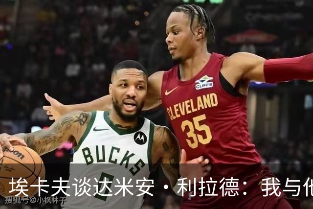 埃卡夫谈达米安·利拉德：我与他有很多共同点