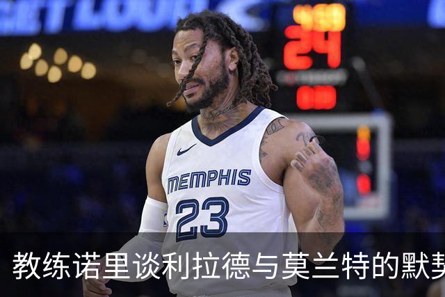 教练诺里谈利拉德与莫兰特的默契配合与出场策略